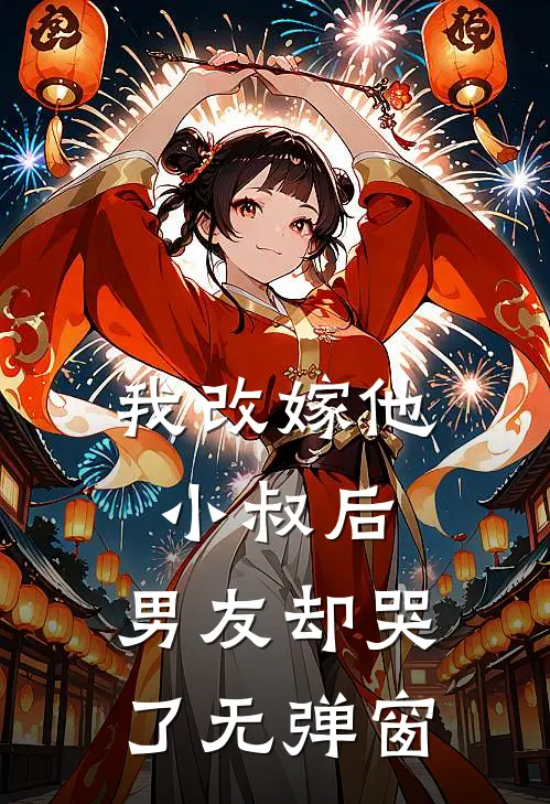 我改嫁他小叔后，男友却哭了无弹窗