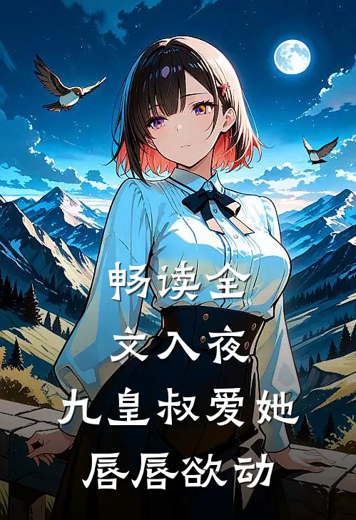 畅读全文入夜，九皇叔爱她唇唇欲动