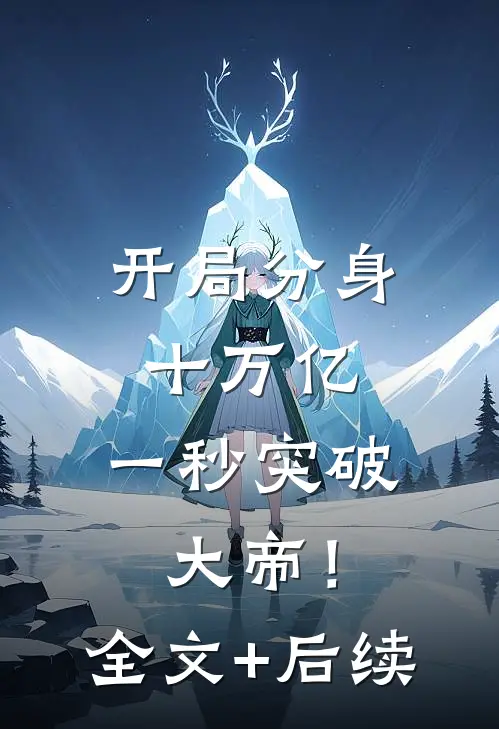 开局分身十万亿，一秒突破大帝！全文+后续