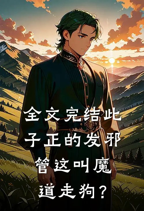 全文完结此子正的发邪，管这叫魔道走狗？