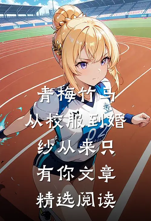 青梅竹马：从校服到婚纱从来只有你文章精选阅读