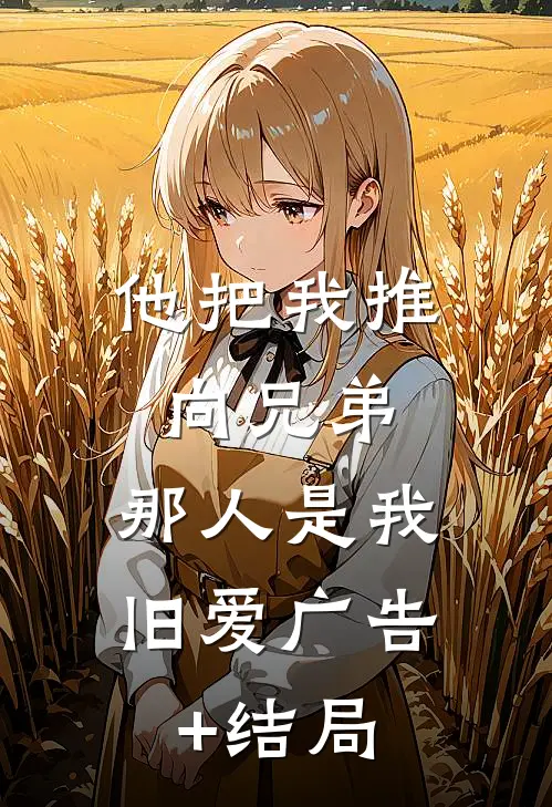 他把我推向兄弟，那人是我旧爱广告+结局