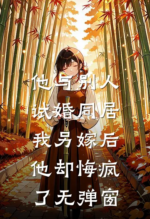 他与别人试婚同居，我另嫁后他却悔疯了无弹窗