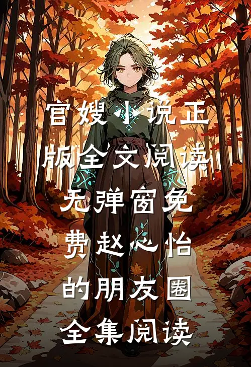 官嫂小说正版全文阅读无弹窗免费赵心怡的朋友圈全集阅读