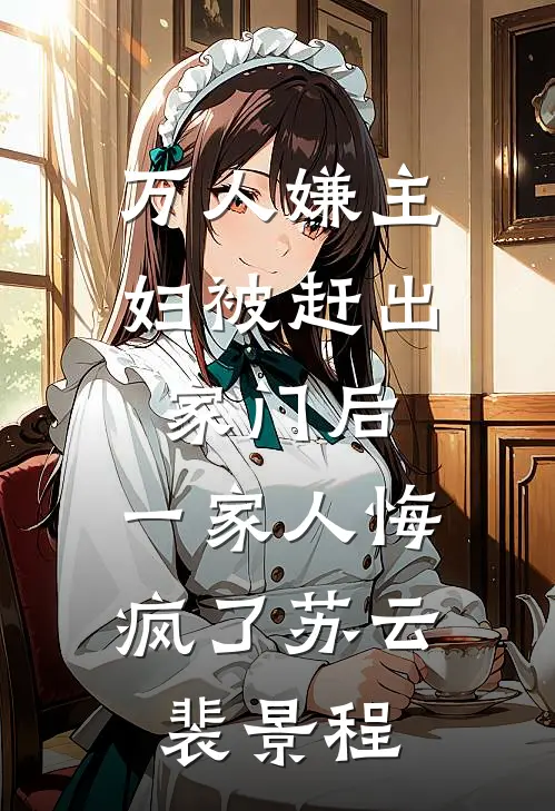 万人嫌主妇被赶出家门后，一家人悔疯了苏云裴景程