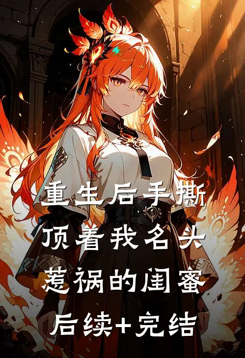 重生后手撕顶着我名头惹祸的闺蜜后续+完结