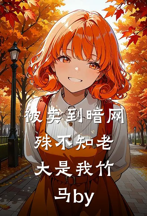 被卖到暗网，殊不知老大是我竹马by