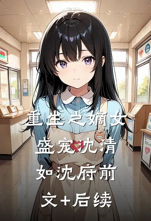 重生之嫡女盛宠沈清如沈府前文+后续