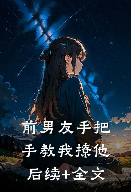 前男友手把手教我撩他后续+全文