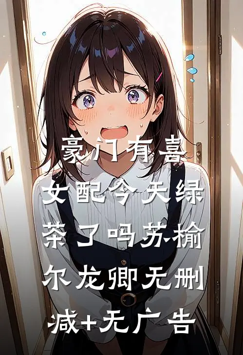 豪门有喜：女配今天绿茶了吗苏榆尔龙卿无删减+无广告
