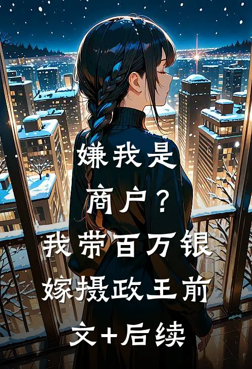 嫌我是商户？我带百万银嫁摄政王前文+后续