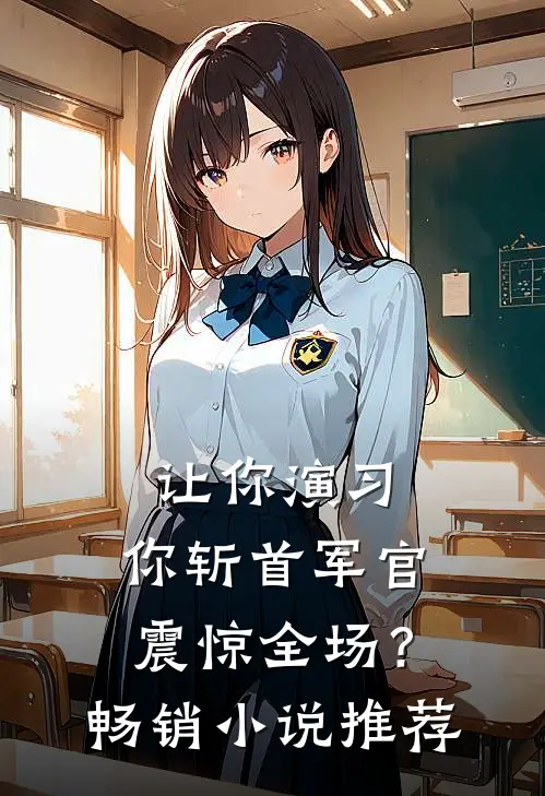 让你演习，你斩首军官震惊全场？畅销小说推荐