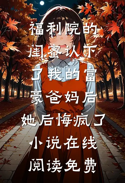 福利院的闺蜜认下了我的富豪爸妈后，她后悔疯了小说在线阅读免费