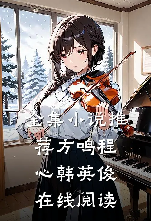 全集小说推荐方鸣程心韩英俊在线阅读