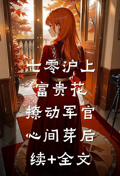 七零沪上富贵花，撩动军官心间芽后续+全文