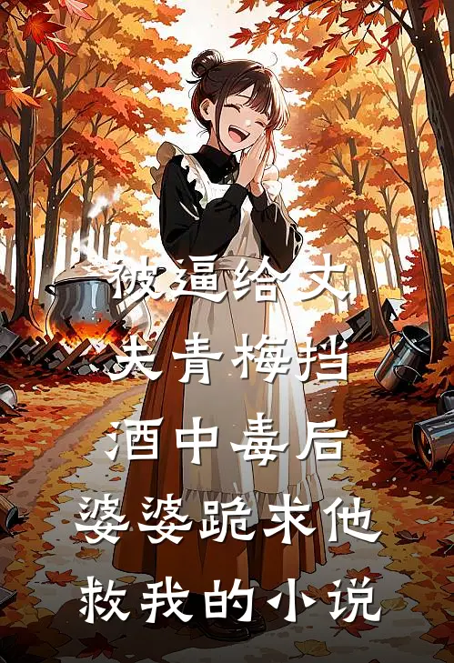 被逼给丈夫青梅挡酒中毒后，婆婆跪求他救我的小说