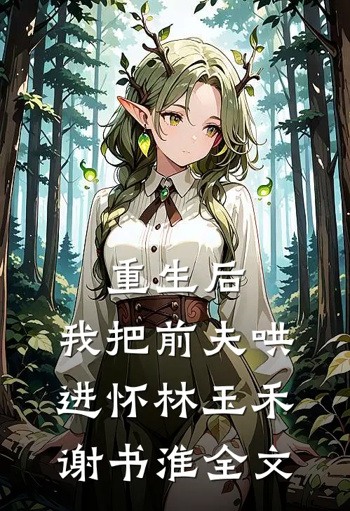 重生后，我把前夫哄进怀林玉禾谢书淮全文