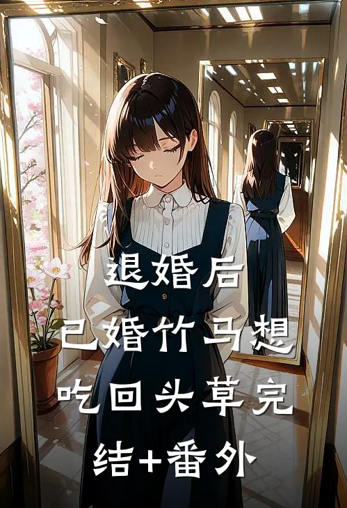 退婚后，已婚竹马想吃回头草完结+番外