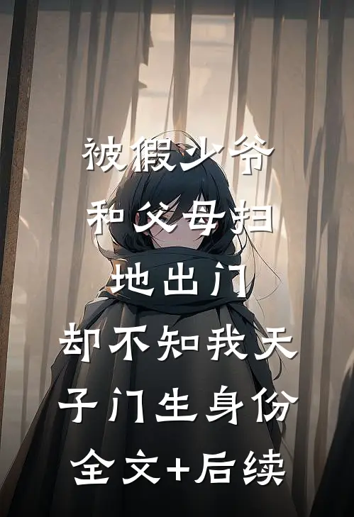 被假少爷和父母扫地出门，却不知我天子门生身份全文+后续