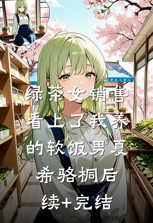 绿茶女销售，看上了我养的软饭男夏希骆桐后续+完结