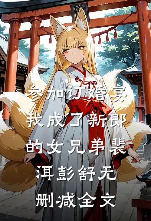 参加订婚宴，我成了新郎的女兄弟裴洱彭舒无删减全文