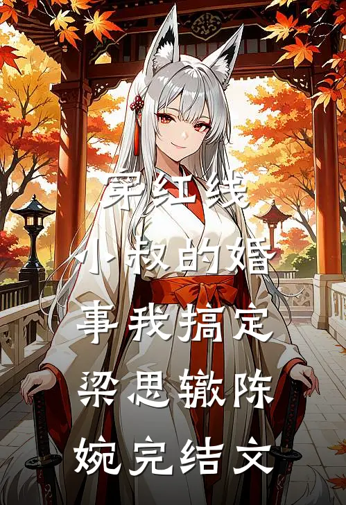 穿红线：小叔的婚事我搞定梁思辙陈婉完结文