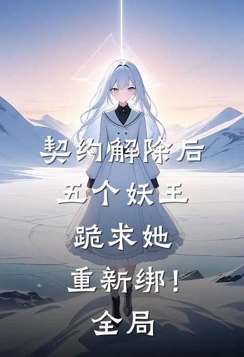 契约解除后：五个妖王跪求她，重新绑！全局