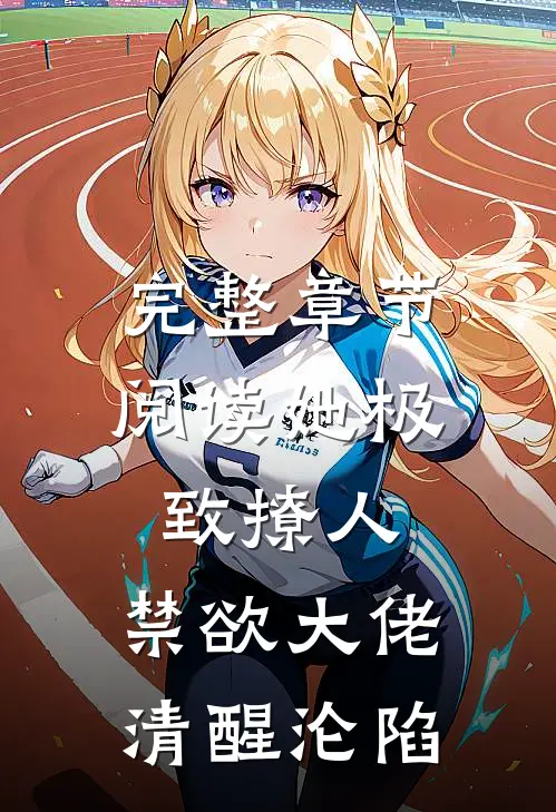 完整章节阅读她极致撩人，禁欲大佬清醒沦陷