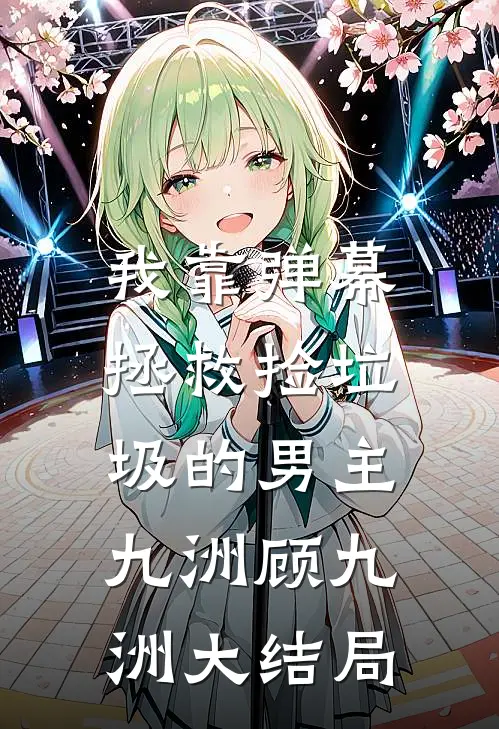 我靠弹幕，拯救捡垃圾的男主九洲顾九洲大结局