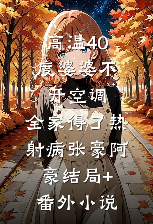 高温40度婆婆不开空调，全家得了热射病张豪阿豪结局+番外小说
