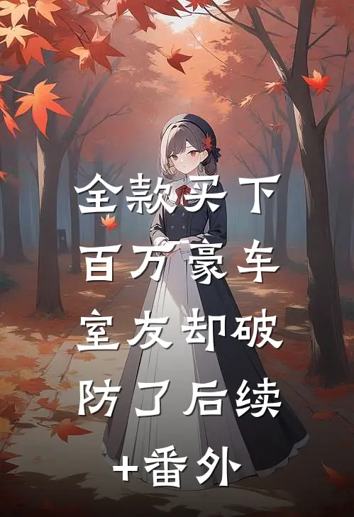 全款买下百万豪车，室友却破防了后续+番外