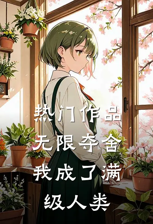 热门作品无限夺舍：我成了满级人类