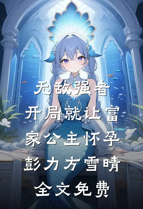 无敌强者：开局就让富家公主怀孕彭力方雪晴全文免费