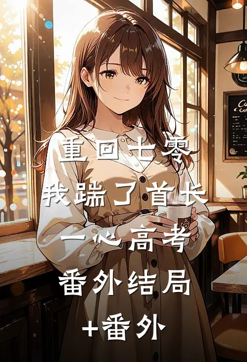 重回七零，我踹了首长一心高考： 番外结局+番外