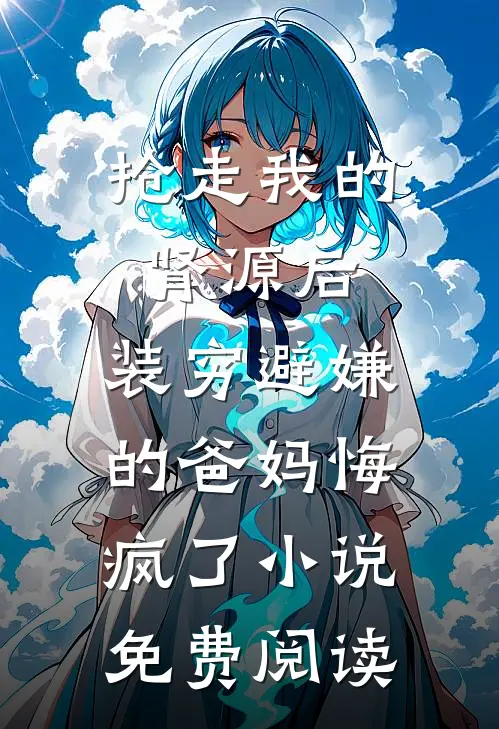 抢走我的肾源后，装穷避嫌的爸妈悔疯了小说免费阅读