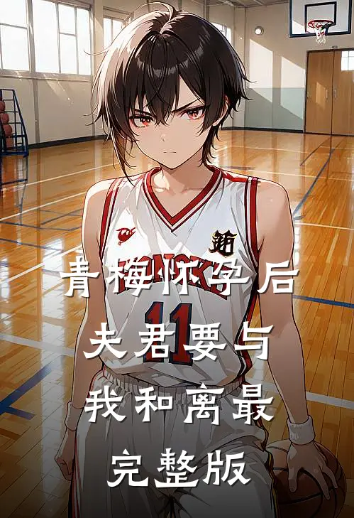 青梅怀孕后，夫君要与我和离最完整版