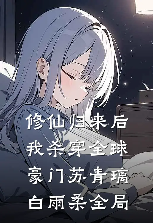 修仙归来后，我杀穿全球豪门苏青璃白雨柔全局