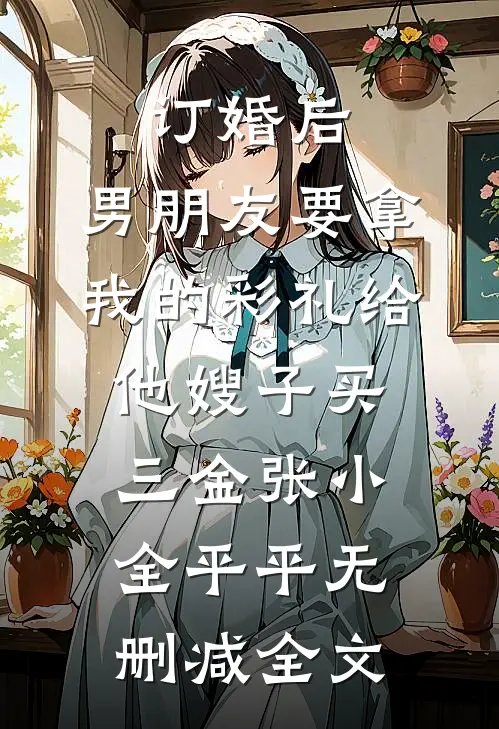 订婚后，男朋友要拿我的彩礼给他嫂子买三金张小全平平无删减全文