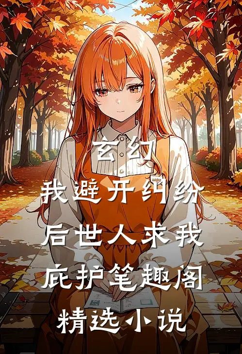玄幻:我避开纠纷后世人求我庇护笔趣阁精选小说