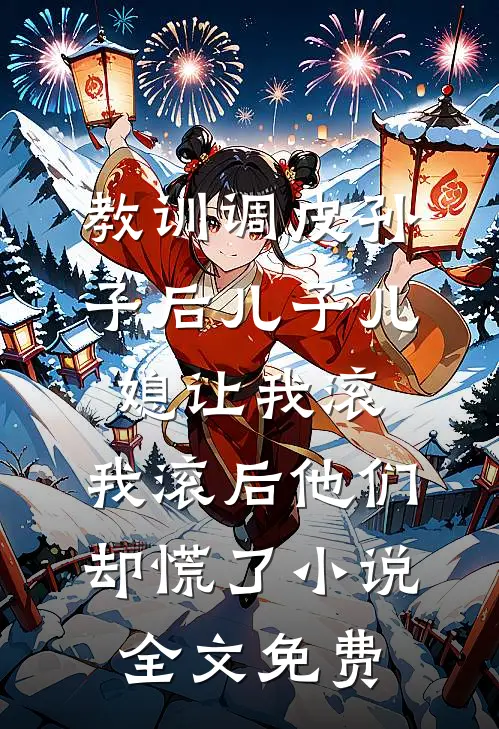 教训调皮孙子后儿子儿媳让我滚，我滚后他们却慌了小说全文免费