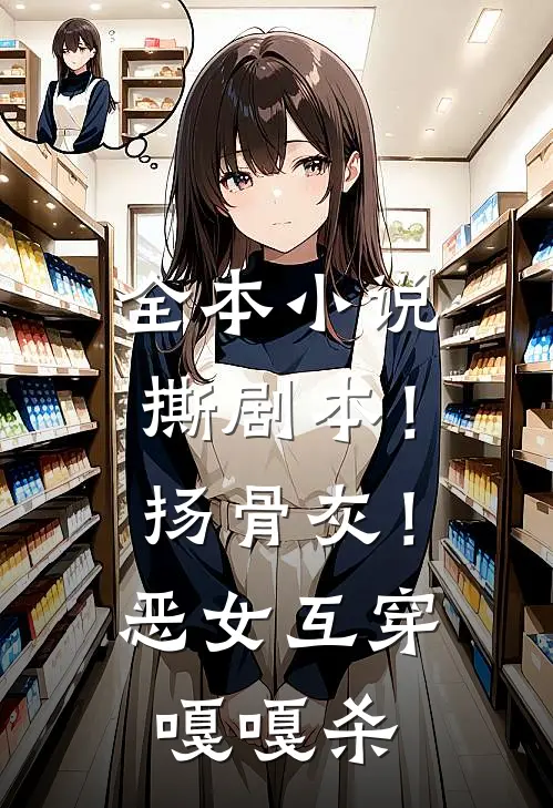 全本小说撕剧本！扬骨灰！恶女互穿嘎嘎杀