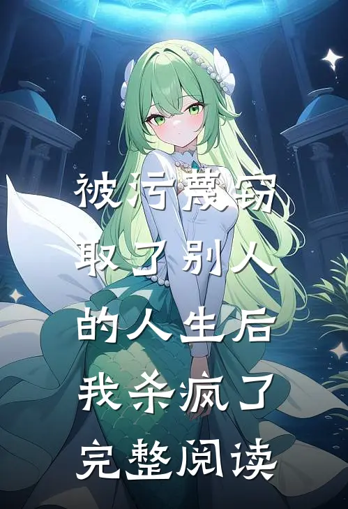 被污蔑窃取了别人的人生后，我杀疯了完整阅读