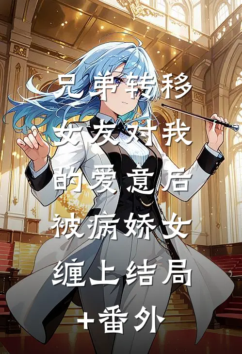 兄弟转移女友对我的爱意后，被病娇女缠上结局+番外