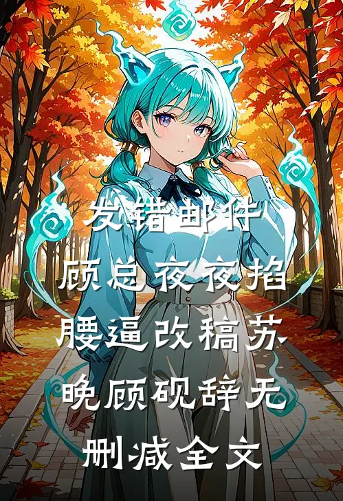 发错邮件，顾总夜夜掐腰逼改稿苏晚顾砚辞无删减全文