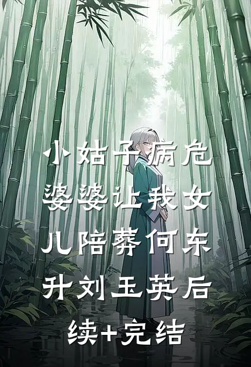 小姑子病危，婆婆让我女儿陪葬何东升刘玉英后续+完结