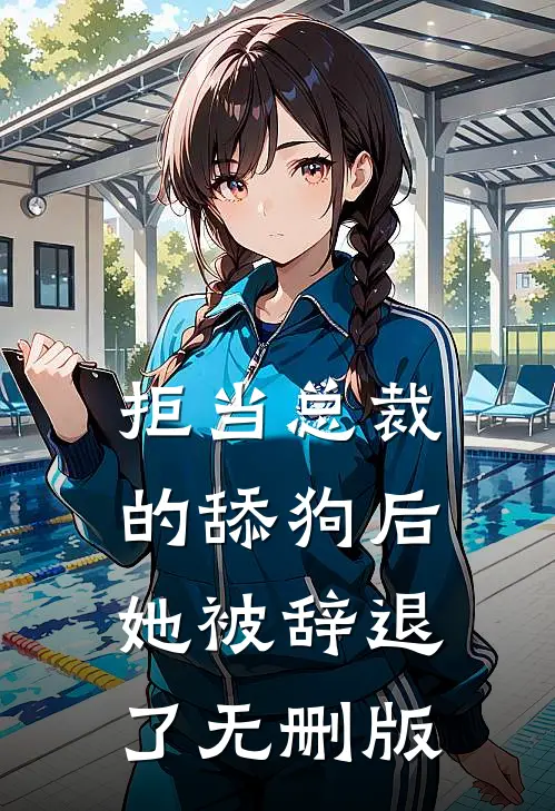 拒当总裁的舔狗后，她被辞退了无删版