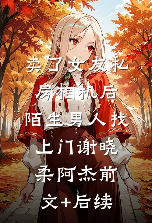 卖了女友私房相机后，陌生男人找上门谢晓柔阿杰前文+后续