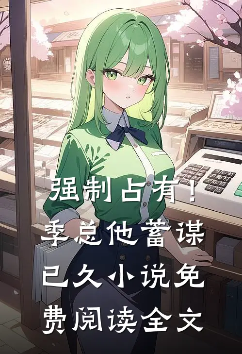 强制占有！季总他蓄谋已久小说免费阅读全文