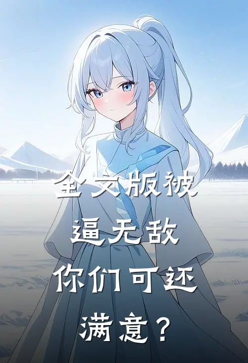 全文版被逼无敌，你们可还满意？
