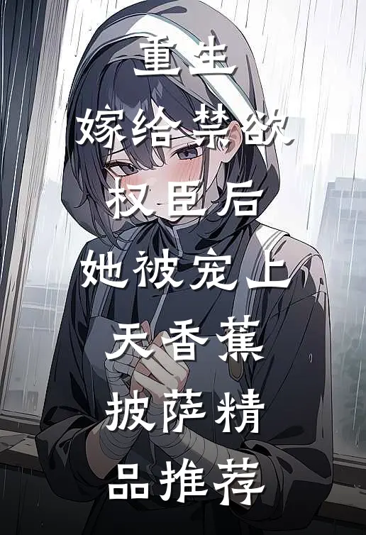 重生:嫁给禁欲权臣后,她被宠上天 香蕉披萨精品推荐